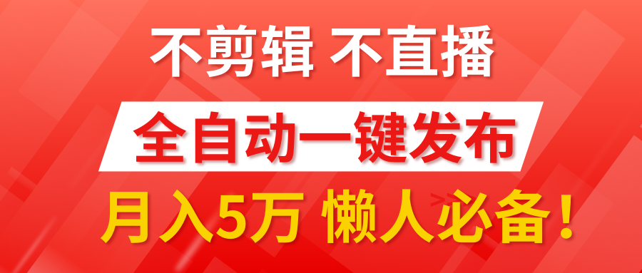我出视频你来发，不剪辑，不直播。全自动一键代发，个位数播放都有收益！月入5万真轻松，懒人必备！-万图副业网