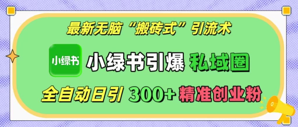 最新无脑“搬砖式”引流术，小绿书引爆私域圈，全自动日引300+精准创业粉！-万图副业网
