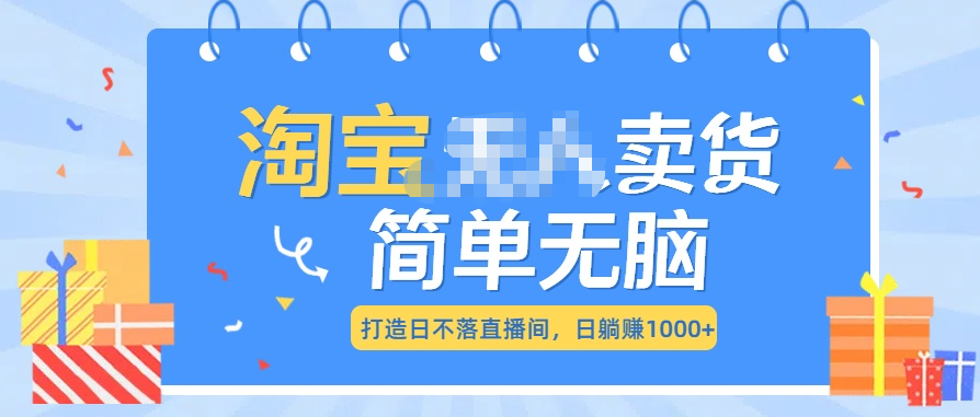 最新淘宝无人卖货7.0，简单无脑，小白易操作，日躺赚1000+-万图副业网