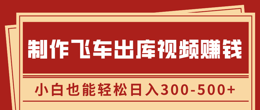 制作飞车出库视频赚钱，玩信息差一单赚50-80，小白也能轻松日入300-500+-万图副业网
