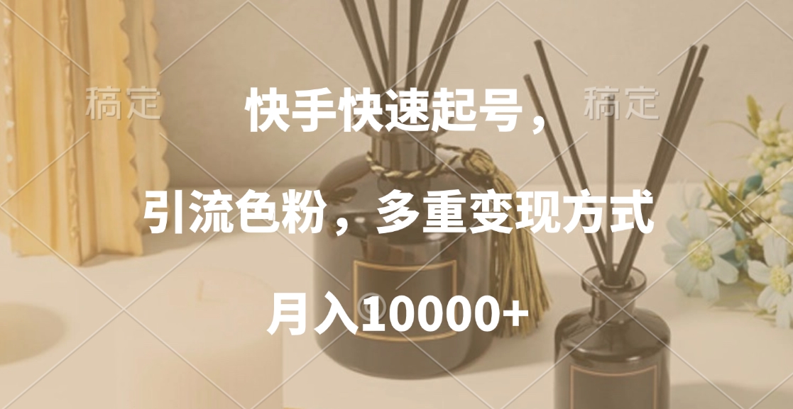 快手快速起号，引流色粉，多重变现方式，月入10000+-万图副业网