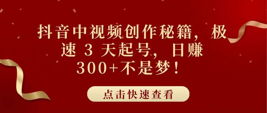 抖音中视频创作秘籍，极速 3 天起号，日赚 300+不是梦！-万图副业网