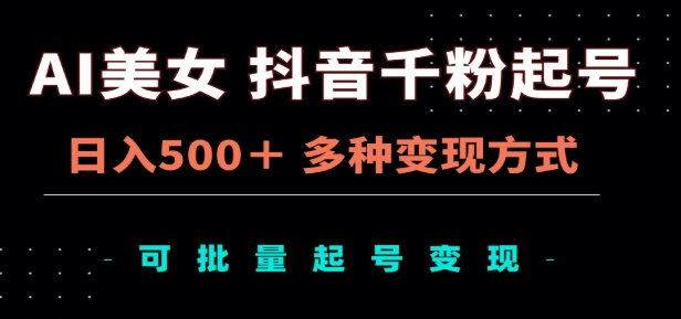 AI美女抖音千粉起号玩法，日入500＋，多种变现方式，可批量矩阵起号出售！-万图副业网