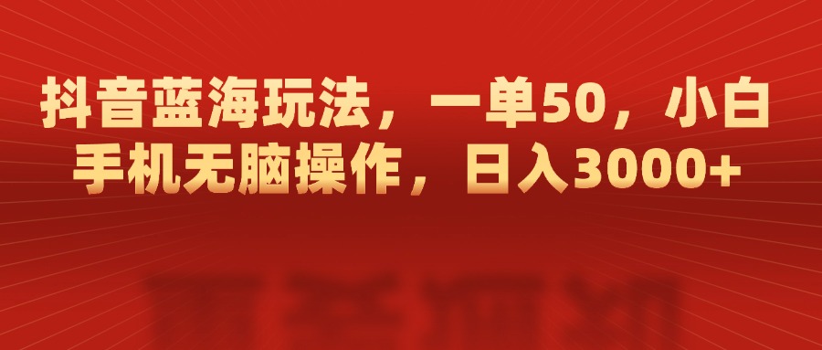 抖音蓝海玩法，一单50，小白手机无脑操作，日入3000+-万图副业网