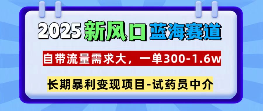 2025新风口蓝海赛道，一单300~1.6w，自带流量需求大，试药员中介-万图副业网