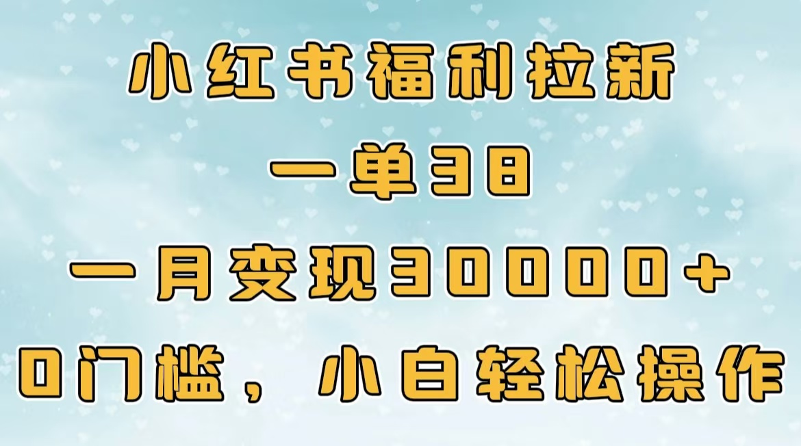 小红书福利拉新，一单38，一月30000＋轻轻松松，0门槛小白轻松操作-万图副业网