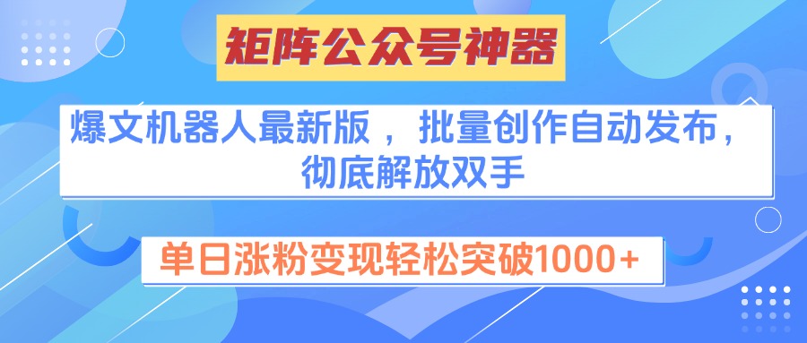 矩阵公众号神器，爆文机器人最新版 ，批量创作自动发布，彻底解放双手，单日涨粉变现轻松突破1000+-万图副业网
