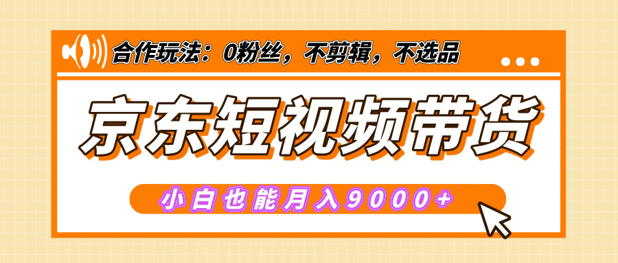 【揭秘】京东短视频带货，小白也能月入9000+（附详细教程）-万图副业网