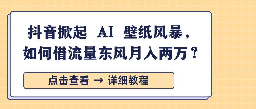抖音掀起 AI 壁纸风暴，如何借流量东风月入两万？-万图副业网