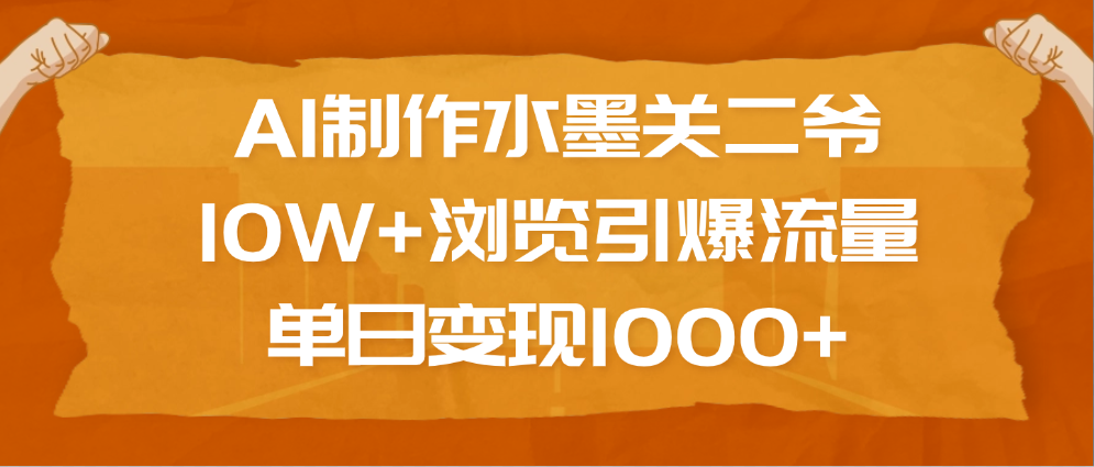 AI制作水墨关二爷，10W+浏览引爆流量，单日变现1000+-万图副业网