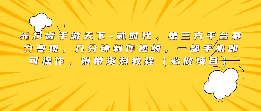 靠抖音手游天下-贰时代，第三方平台暴力变现，几分钟制作视频，一部手机即可操作，附带资料教程（必做项目）-万图副业网