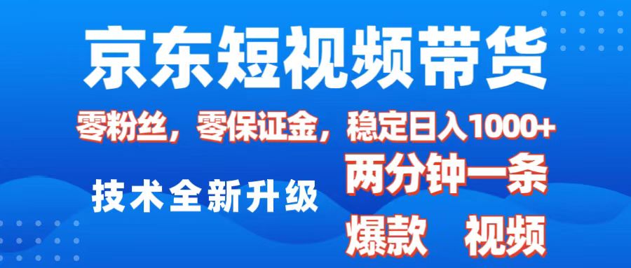 京东短视频带货，2025火爆项目，0粉丝，0保证金，操作简单，2分钟一条原创视频，日入1000+-万图副业网