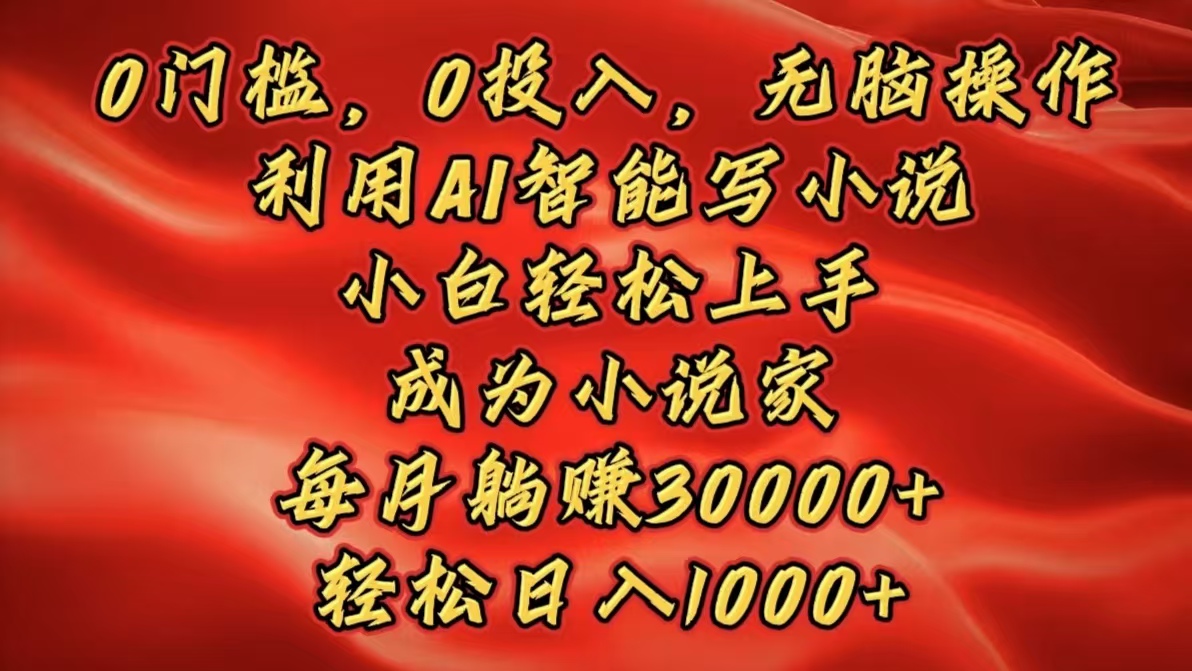 0门槛，0投入，无脑操作，利用AI智能写小说，小白轻松上手，成为小说家，每月躺赚30000+，轻松日入1000+-万图副业网