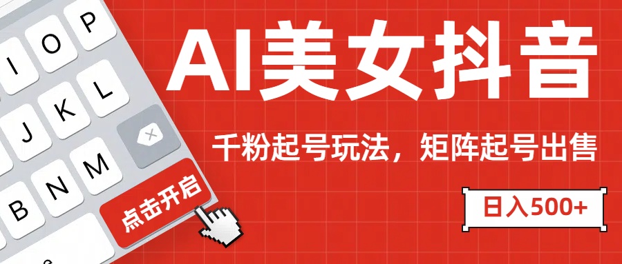 AI美女抖音千粉起号玩法，日入500+多种变现方式，可批量矩阵起号出售！-万图副业网
