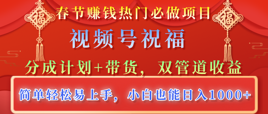 春节赚钱热门必做项目，视频号祝福，分成计划+带货，双管道收益，简单轻松易上手，小白也能日入1000+-万图副业网