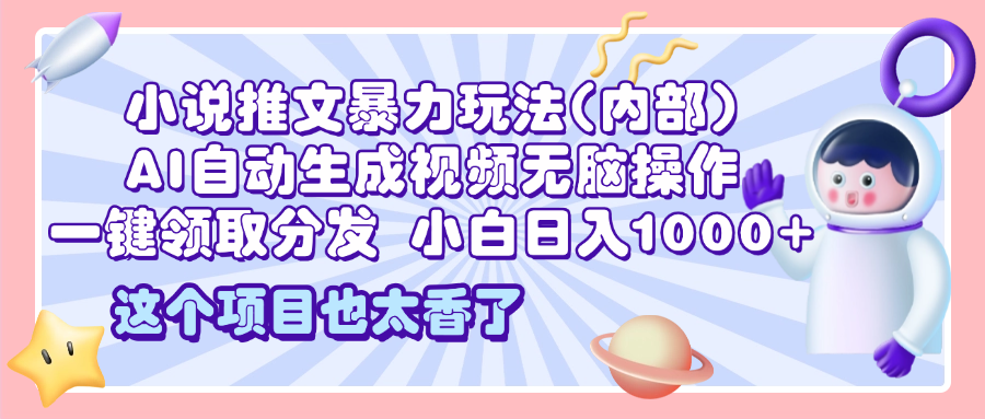 2025小说推文暴力玩法(内部)，AI自动生成视频无脑操作，一键领取分发，小白日入1000+-万图副业网