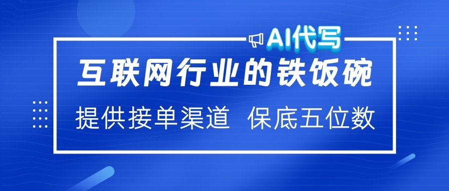 互联网行业的铁饭碗  AI代写 提供接单渠道 保底五位数-万图副业网