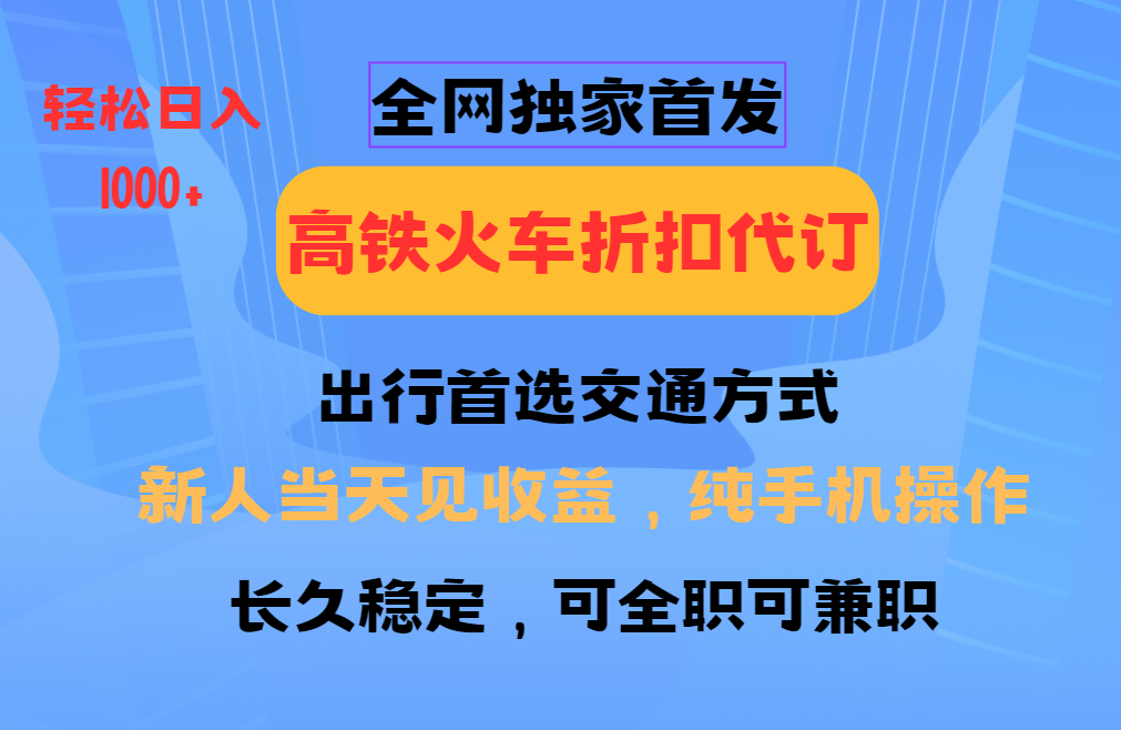 全网独家首发   全国高铁火车折扣代订   新手当日变现  纯手机操作 日入1000+-万图副业网