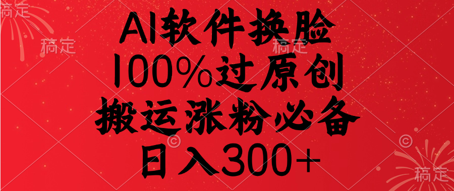 AI软件换脸，100%过原创，搬运涨粉必备，日入300+-万图副业网
