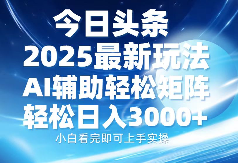 今日头条2025最新玩法，思路简单，复制粘贴，AI辅助，轻松矩阵日入3000+-万图副业网