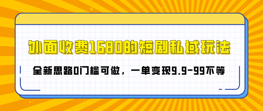 外面收费1680的短剧私域玩法，全新思路0门槛可做，一单变现9.9-99不等-万图副业网