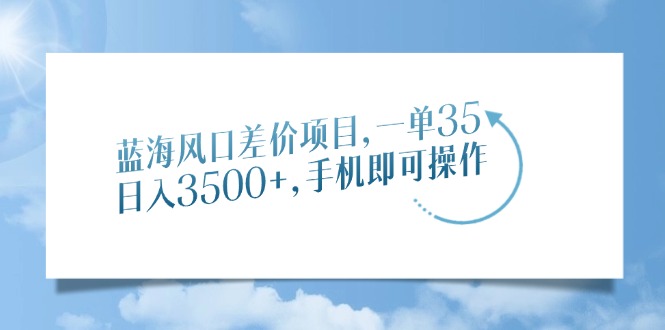 蓝海风口差价项目，一单35，日入3500+，手机即可操作-万图副业网