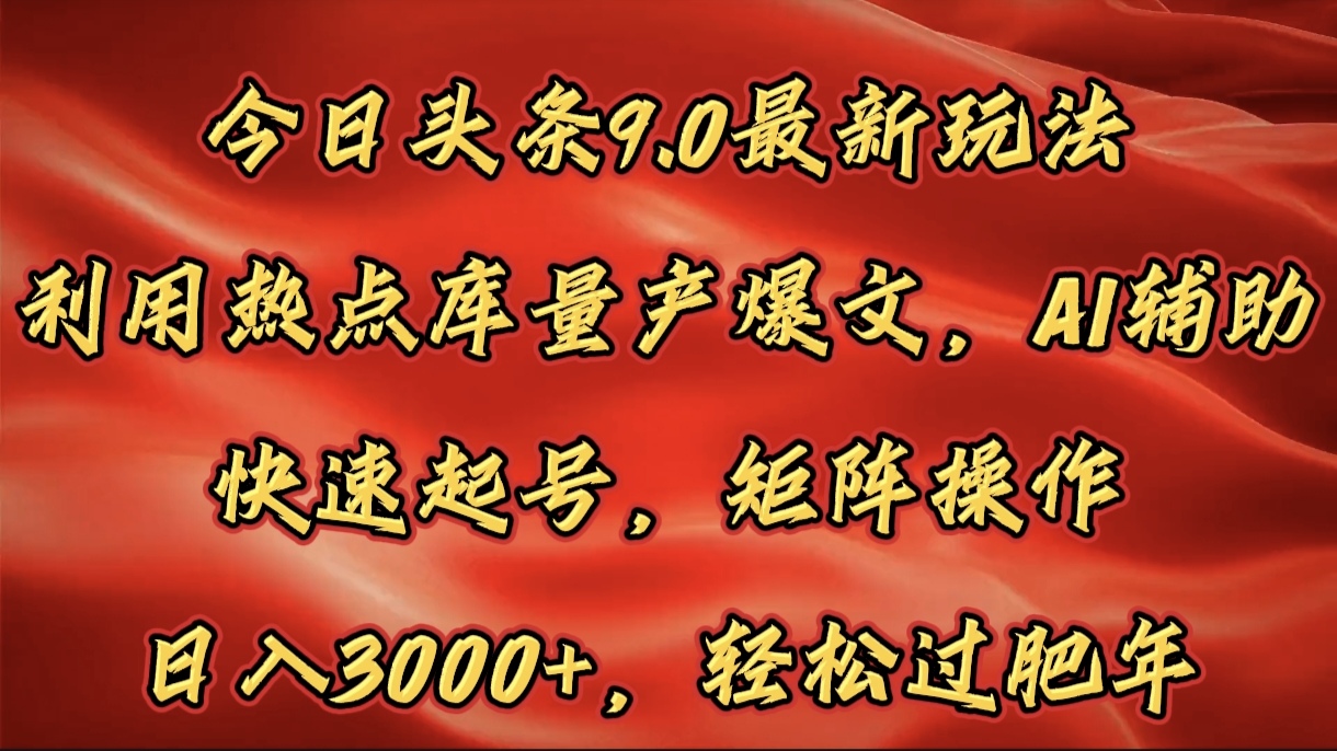 今日头条9.0最新玩法，利用热点库量产爆文，AI辅助，快速起号，矩阵操作，日入3000+，轻松过肥年-万图副业网