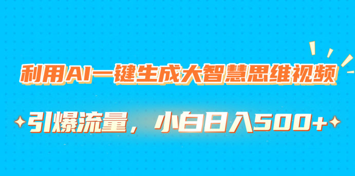 利用AI一键生成大智慧思维视频，引爆流量，小白日入500+-万图副业网