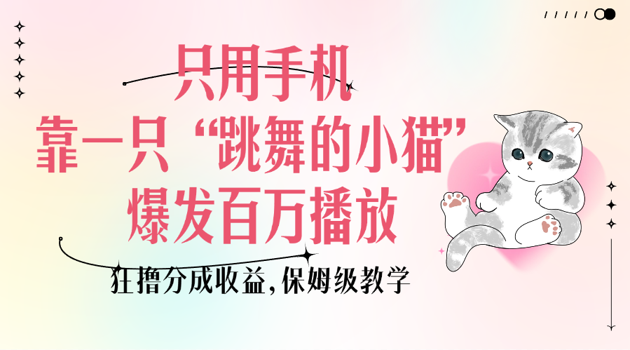 只用手机靠一只“跳舞的小猫”爆发百万播放，狂撸分成收益，保姆级教学-万图副业网