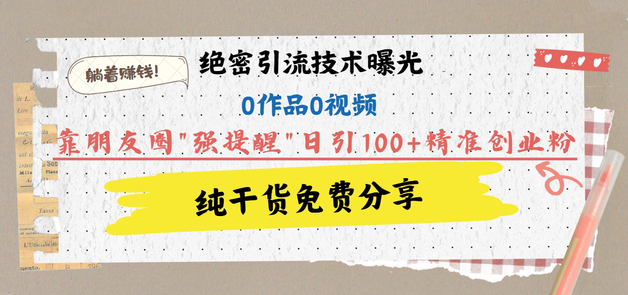 绝密引流技术曝光：0作品0视频，靠朋友圈”强提醒”日引100+精准创业粉，躺着赚钱！-万图副业网