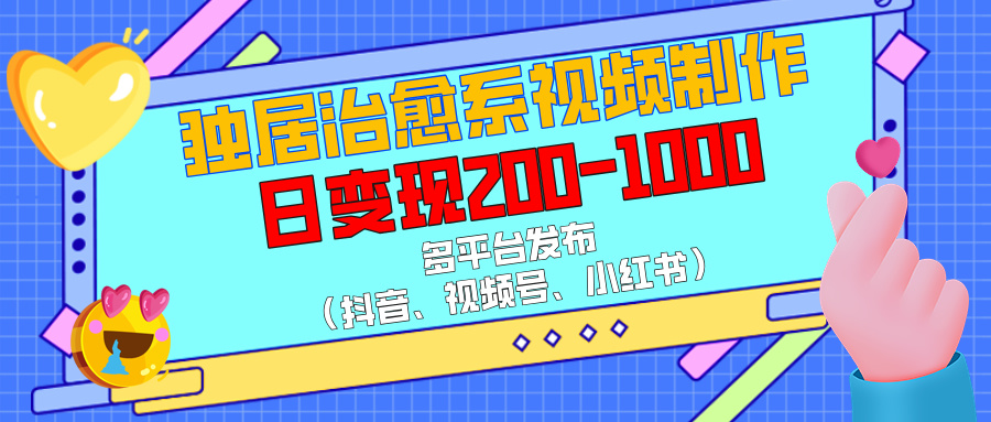 独居治愈系视频制作，多平台发布（抖音、视频号、小红书），日变现200-1000-万图副业网