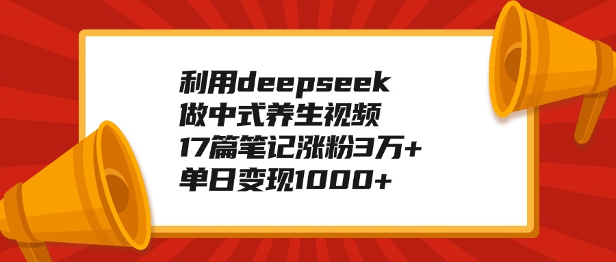 利用deepseek做中式养生视频，17篇笔记涨粉3万+，单日变现1000+-万图副业网
