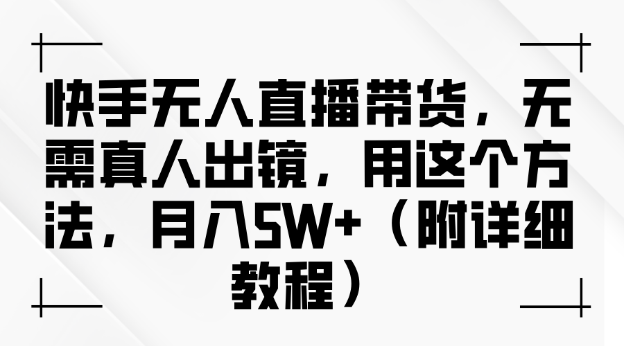 快手无人直播带货，无需真人出镜，用这个方法，月入5W+（附详细教程）-万图副业网