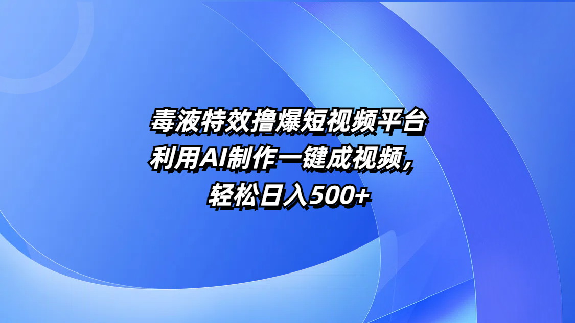 毒液特效撸爆短视频平台，利用AI制作一键成视频，轻松日入500+-万图副业网