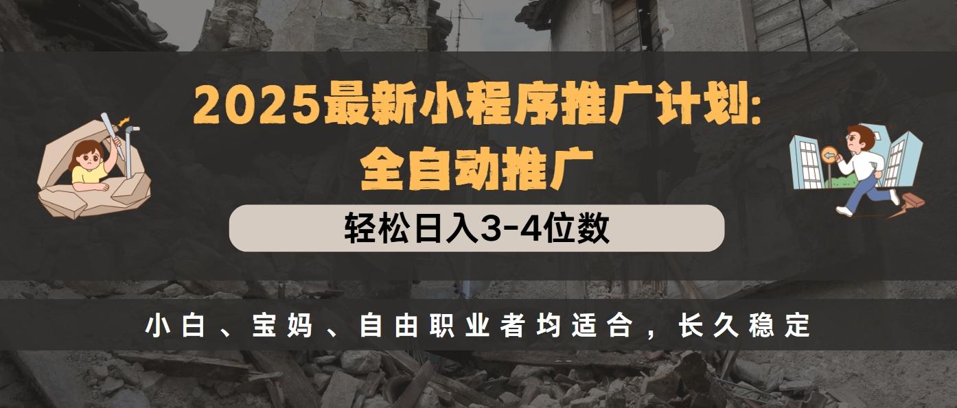2025最新小程序推广计划全自动推广，轻松日入3-4位数，小白、宝妈、自由职业者均适合，长久稳定-万图副业网