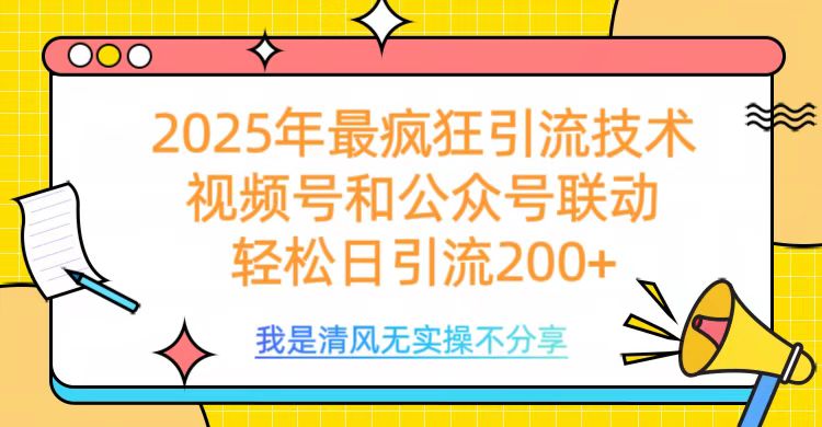 2025年最疯狂引流技术，视频号和公众号联动，轻松日引流200+-万图副业网