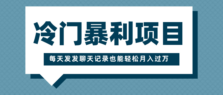 冷门暴利项目，一部手机即可操作，每天发发聊天记录也能轻松月入过万-万图副业网