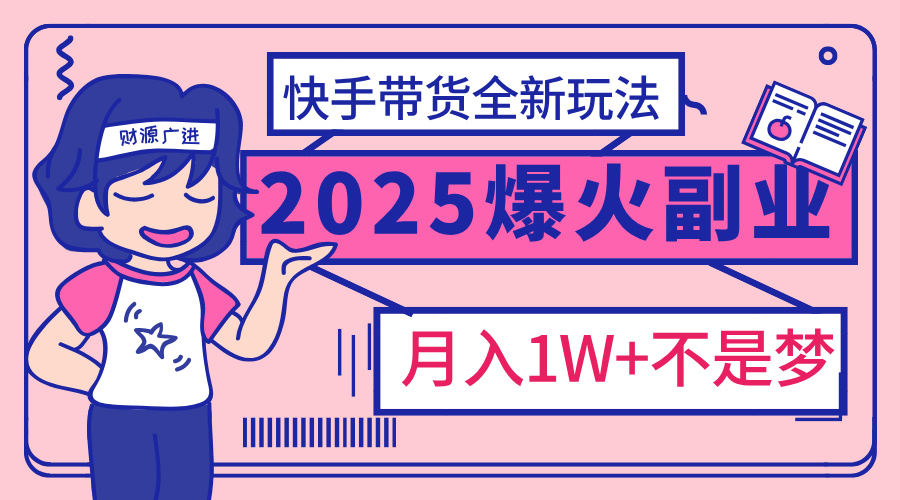 2025年爆红副业！快手带货全新玩法，月入1万加不是梦！-万图副业网
