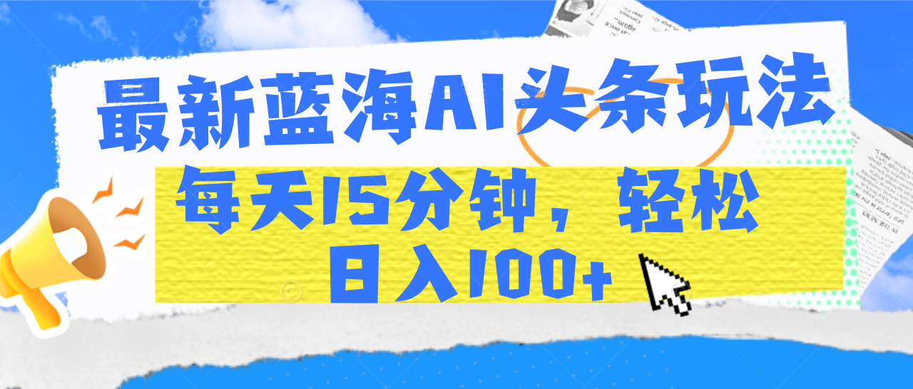 最新蓝海AI头条玩法，每天15分钟，轻松日入100+-万图副业网