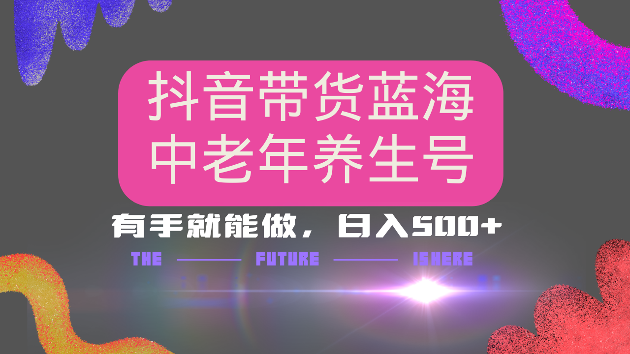 抖音带货冷门赛道，用AI做中老年养生号，可矩阵放大，小白也能月入30000+多种变现方式，保姆级教程-万图副业网