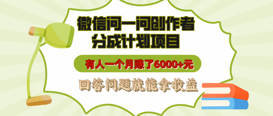 微信问一问创作者分成计划项目，有人一个月赚了6000+元，回答问题就能拿收益-万图副业网