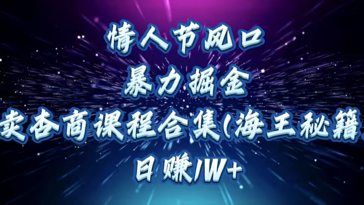 情人节风口，暴力掘金！卖杏商课程合集(海王秘籍)，日赚1W+-万图副业网