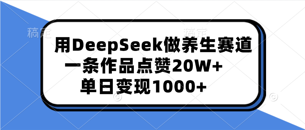 用DeepSeek做养生赛道，一条作品点赞20W+，单日变现1000+-万图副业网