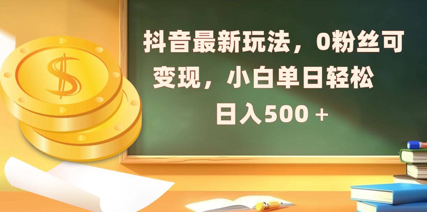 抖音最新玩法，0粉丝可变现，小白单日轻松日入500＋-万图副业网