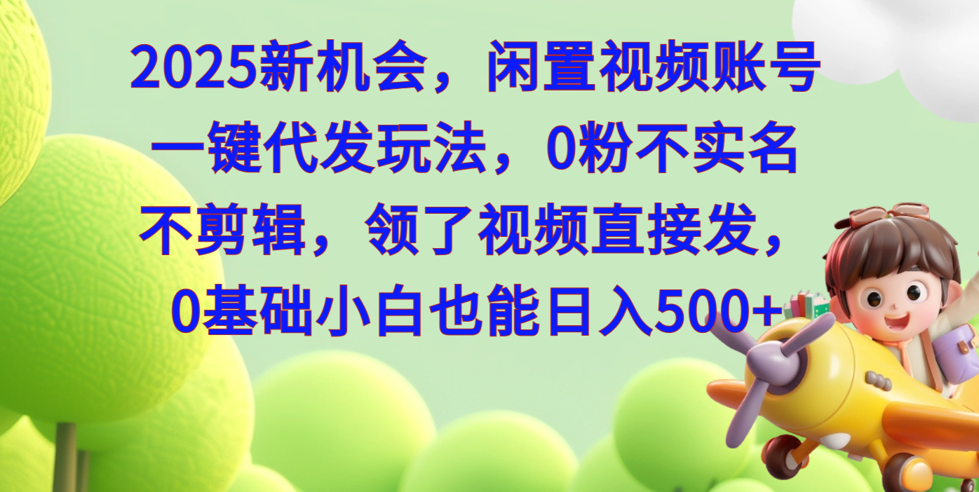 2025新机会，闲置视频账号一键代发玩法，0粉不实名不剪辑，领了视频直接发，0基础小白也能日入500-万图副业网