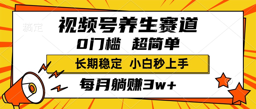 视频号养生赛道，一条视频1800，超简单，小白轻松月入3w+，长期稳定-万图副业网
