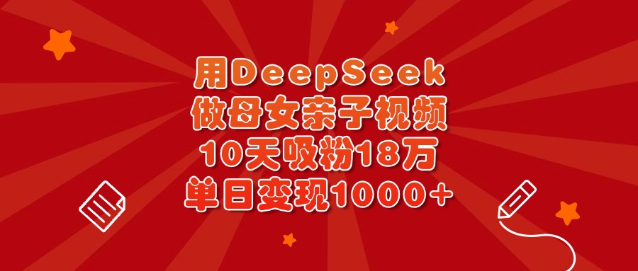 用DeepSeek做母女亲子视频，10天吸粉18万，单日变现1000+-万图副业网