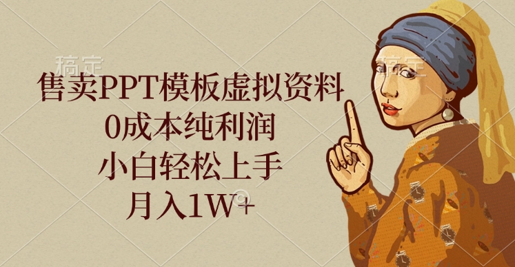 售卖PPT模板虚拟资料，0成本纯利润，小白轻松上手，月入1W+-万图副业网