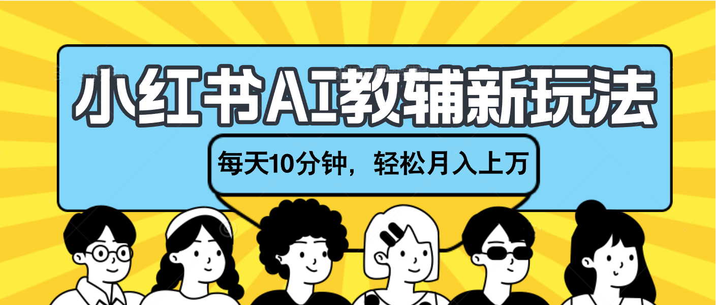 小红书AI教辅资料笔记新玩法，小白可做，每天10分钟，轻松月入上万-万图副业网