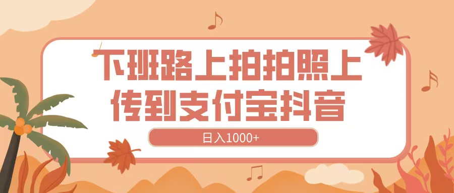 下班路上拍拍照，上传到抖音支付宝，日入1000+-万图副业网